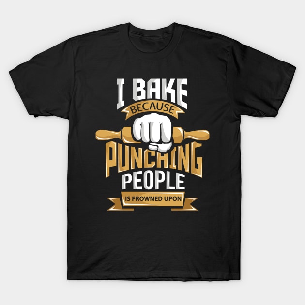 I Bake Because Punching is Frowned Upon T-Shirt by ghsp